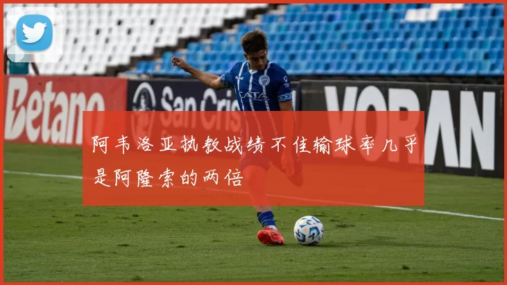阿韦洛亚执教战绩不佳输球率几乎是阿隆索的两倍