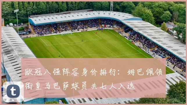 欧冠八强阵容身价排行：姆巴佩领衔皇马巴萨球员共七人入选