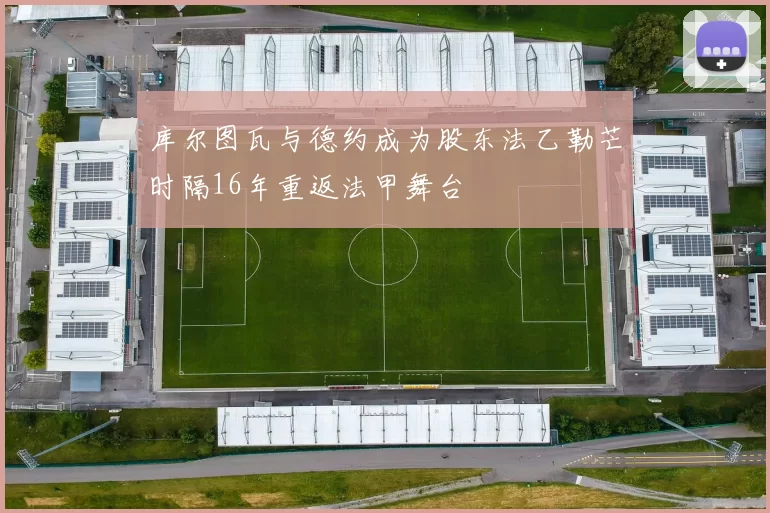 库尔图瓦与德约成为股东法乙勒芒时隔16年重返法甲舞台
