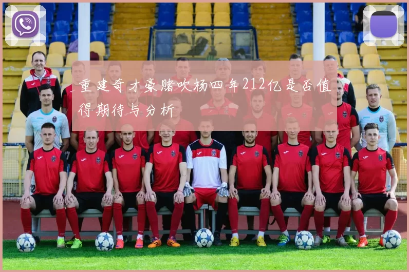 重建奇才豪赌吹杨四年212亿是否值得期待与分析