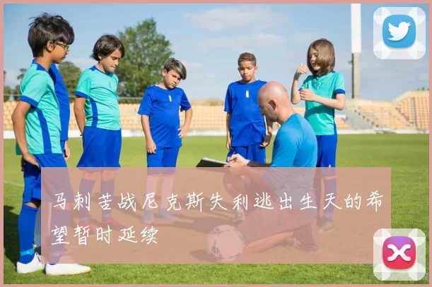 马刺苦战尼克斯失利逃出生天的希望暂时延续
