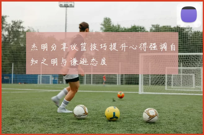 杰明分享攻筐技巧提升心得强调自知之明与谦逊态度