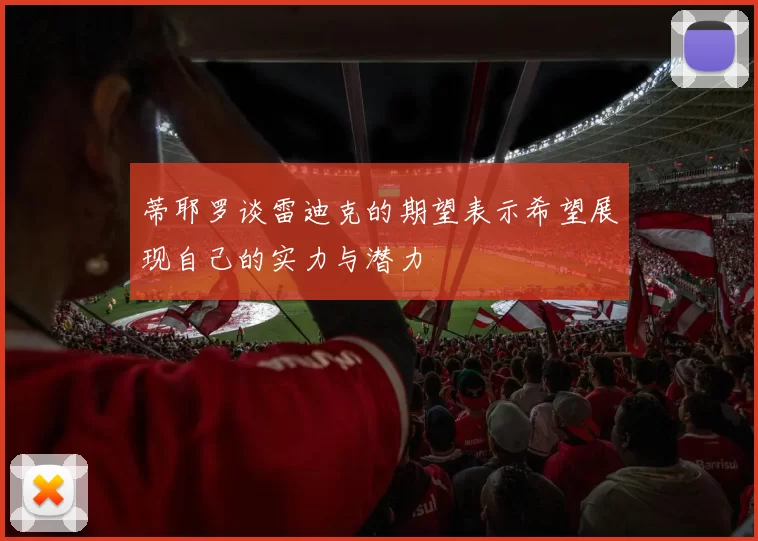 蒂耶罗谈雷迪克的期望表示希望展现自己的实力与潜力