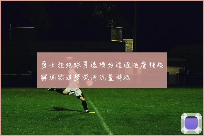 勇士拒绝球员选项为追逐老詹铺路解说称追梦深谙流量游戏