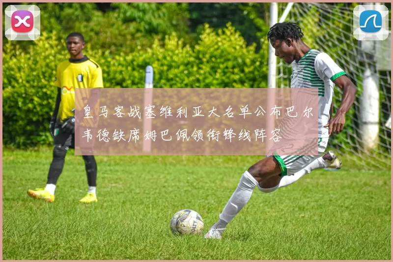 皇马客战塞维利亚大名单公布巴尔韦德缺席姆巴佩领衔锋线阵容