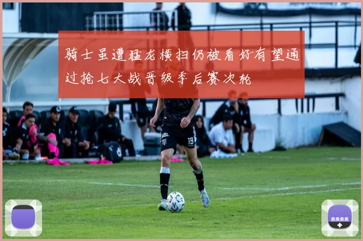 骑士虽遭猛龙横扫仍被看好有望通过抢七大战晋级季后赛次轮