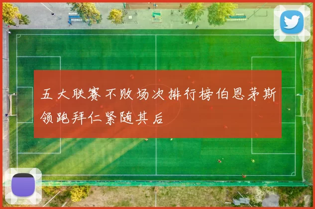 五大联赛不败场次排行榜伯恩茅斯领跑拜仁紧随其后