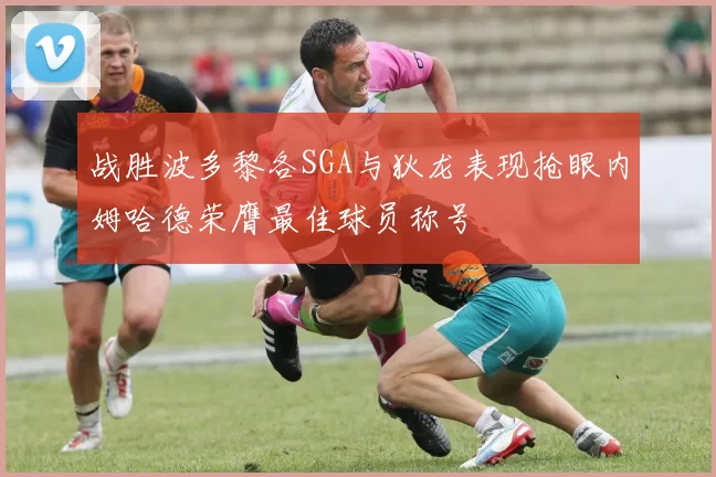 战胜波多黎各SGA与狄龙表现抢眼内姆哈德荣膺最佳球员称号