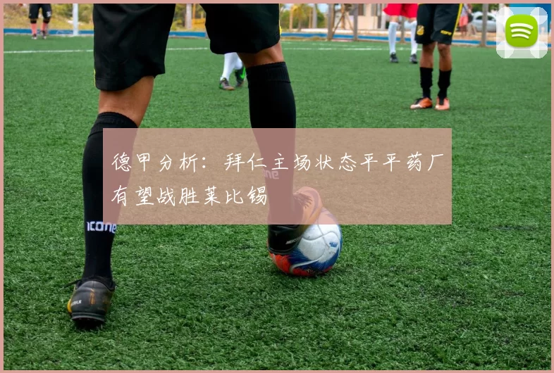 德甲分析：拜仁主场状态平平药厂有望战胜莱比锡