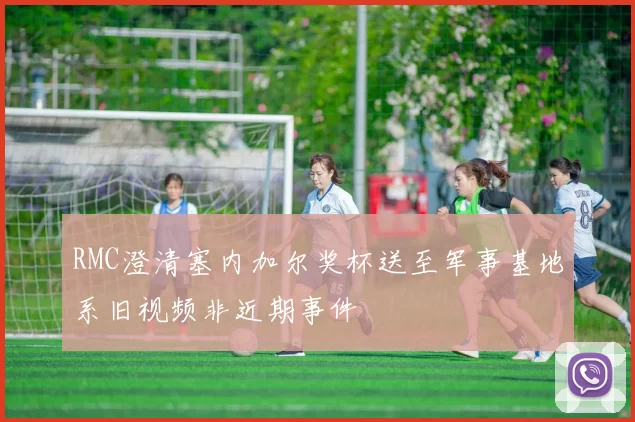RMC澄清塞内加尔奖杯送至军事基地系旧视频非近期事件